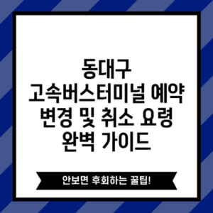 동대구 고속버스터미널 예약 변경 및 취소 요령 완벽 가이드