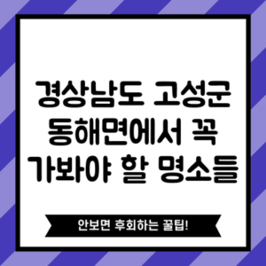 경상남도 고성군 동해면에서 꼭 가봐야 할 명소들
