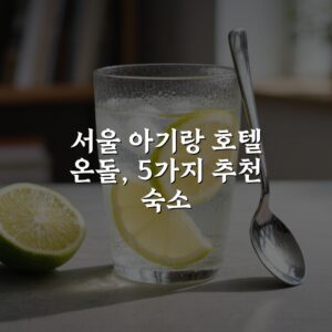서울 아기랑 호텔 온돌, 5가지 추천 숙소